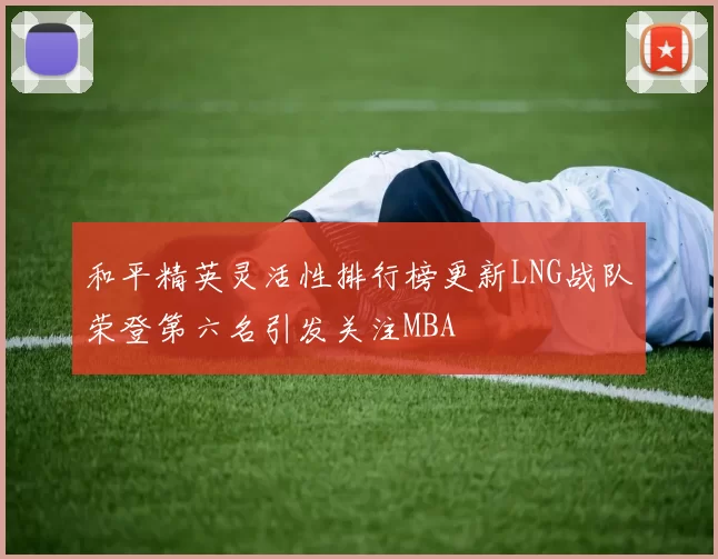 和平精英灵活性排行榜更新LNG战队荣登第六名引发关注MBA