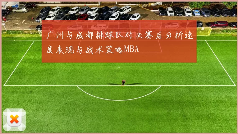 广州与成都排球队对决赛后分析速度表现与战术策略MBA
