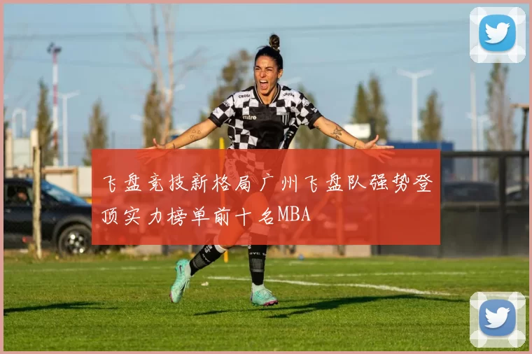 飞盘竞技新格局广州飞盘队强势登顶实力榜单前十名MBA