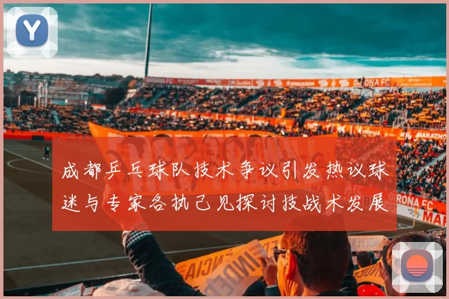 成都乒乓球队技术争议引发热议球迷与专家各执己见探讨技战术发展MBA
