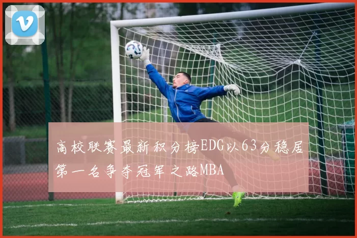 高校联赛最新积分榜EDG以63分稳居第一名争夺冠军之路MBA