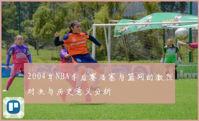 2004年NBA季后赛活塞与篮网的激烈对决与历史意义分析