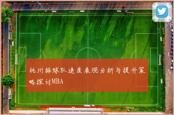 杭州排球队速度表现分析与提升策略探讨MBA
