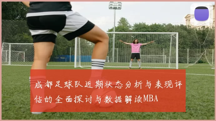 成都足球队近期状态分析与表现评估的全面探讨与数据解读MBA