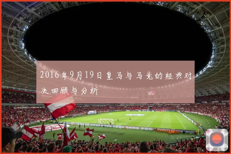2016年9月19日皇马与马竞的经典对决回顾与分析