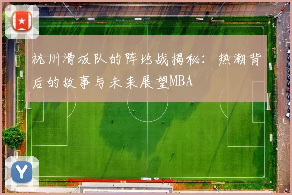 杭州滑板队的阵地战揭秘：热潮背后的故事与未来展望MBA