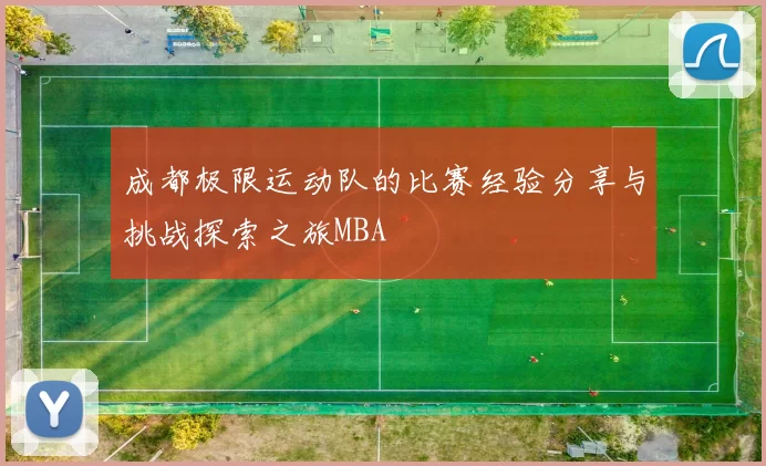 成都极限运动队的比赛经验分享与挑战探索之旅MBA