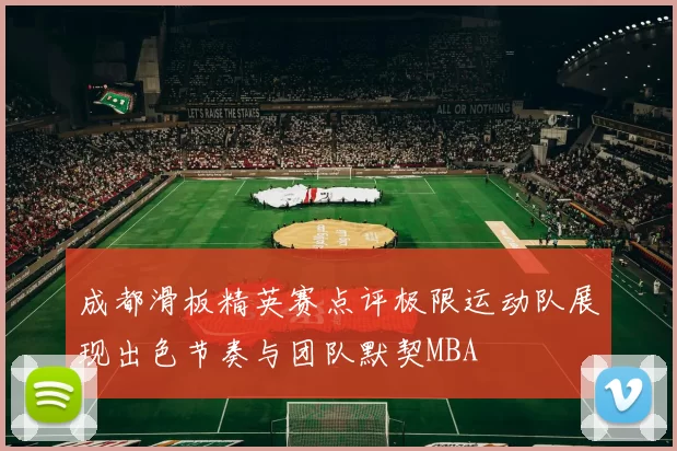 成都滑板精英赛点评极限运动队展现出色节奏与团队默契MBA