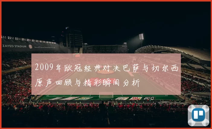 2009年欧冠经典对决巴萨与切尔西原声回顾与精彩瞬间分析
