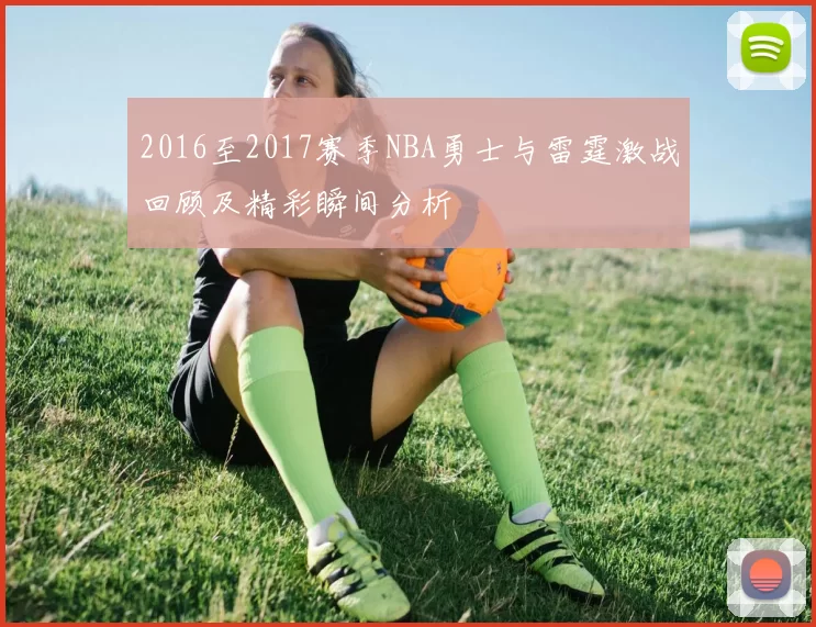 2016至2017赛季NBA勇士与雷霆激战回顾及精彩瞬间分析