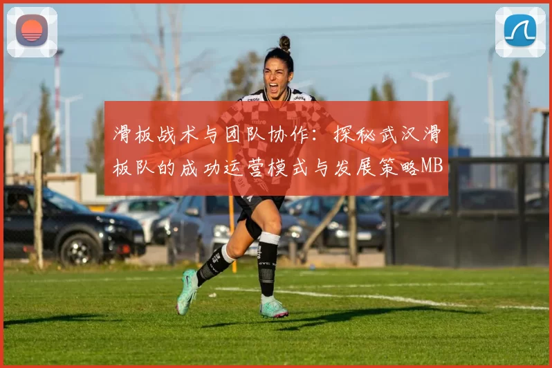滑板战术与团队协作：探秘武汉滑板队的成功运营模式与发展策略MBA