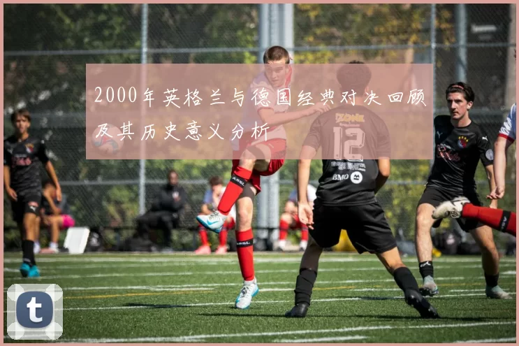 2000年英格兰与德国经典对决回顾及其历史意义分析