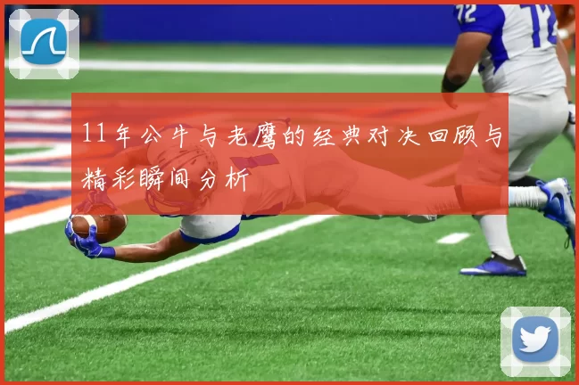 11年公牛与老鹰的经典对决回顾与精彩瞬间分析
