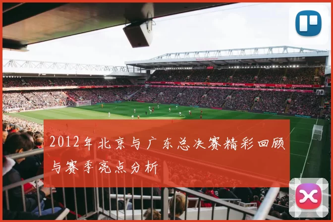 2012年北京与广东总决赛精彩回顾与赛季亮点分析